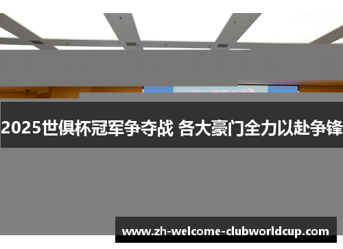 2025世俱杯冠军争夺战 各大豪门全力以赴争锋