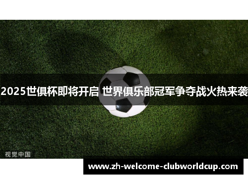 2025世俱杯即将开启 世界俱乐部冠军争夺战火热来袭