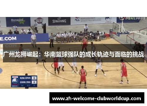 广州龙狮崛起：华南篮球强队的成长轨迹与面临的挑战
