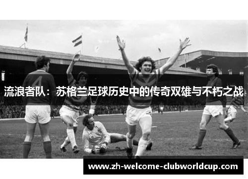 流浪者队：苏格兰足球历史中的传奇双雄与不朽之战