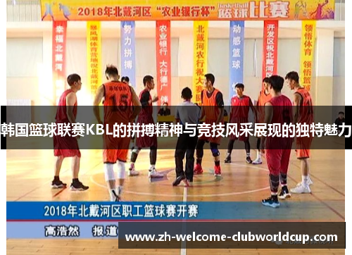 韩国篮球联赛KBL的拼搏精神与竞技风采展现的独特魅力