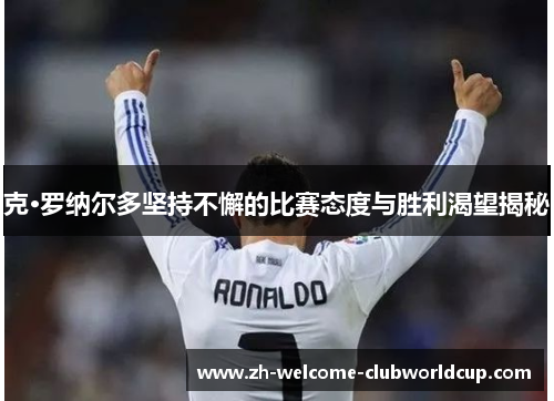 克·罗纳尔多坚持不懈的比赛态度与胜利渴望揭秘