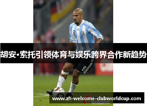 胡安·索托引领体育与娱乐跨界合作新趋势