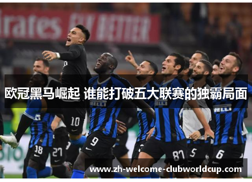 欧冠黑马崛起 谁能打破五大联赛的独霸局面