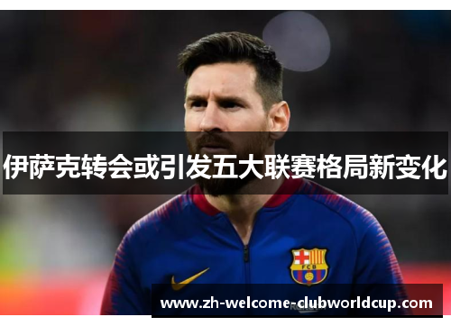 伊萨克转会或引发五大联赛格局新变化