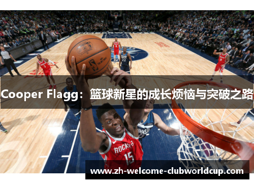 Cooper Flagg：篮球新星的成长烦恼与突破之路