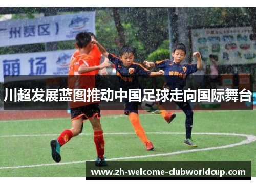 川超发展蓝图推动中国足球走向国际舞台
