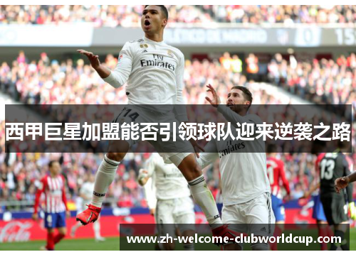 西甲巨星加盟能否引领球队迎来逆袭之路