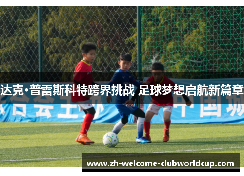 达克·普雷斯科特跨界挑战 足球梦想启航新篇章