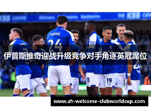 伊普斯维奇迎战升级竞争对手角逐英冠席位