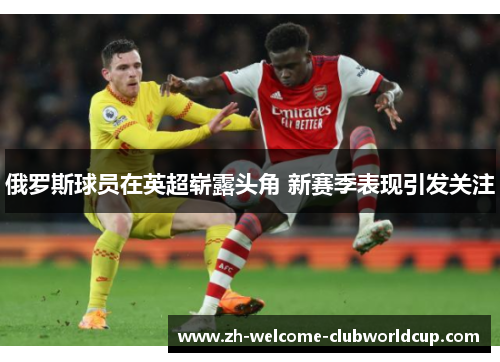 俄罗斯球员在英超崭露头角 新赛季表现引发关注