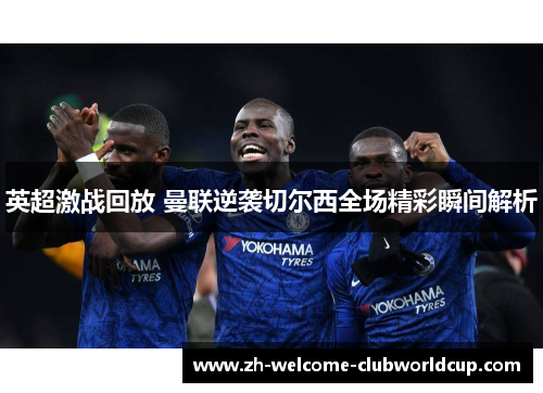 英超激战回放 曼联逆袭切尔西全场精彩瞬间解析