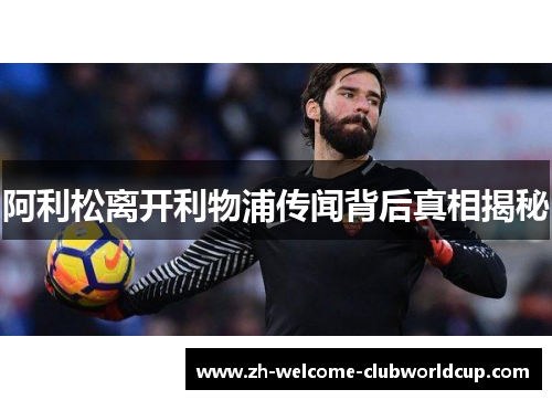 阿利松离开利物浦传闻背后真相揭秘