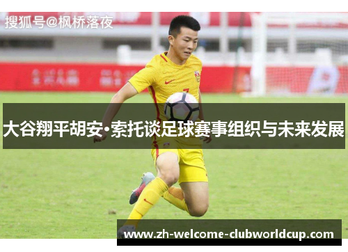 大谷翔平胡安·索托谈足球赛事组织与未来发展