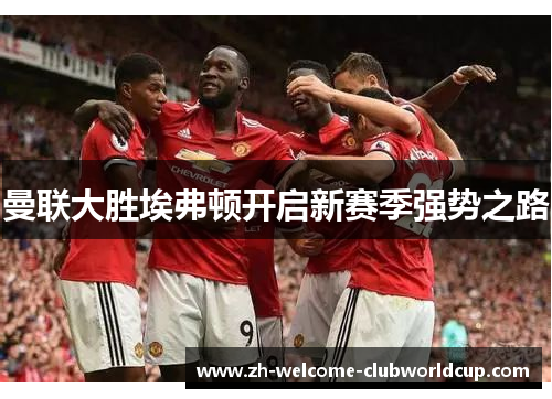 曼联大胜埃弗顿开启新赛季强势之路