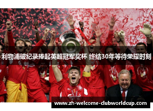 利物浦破纪录捧起英超冠军奖杯 终结30年等待荣耀时刻