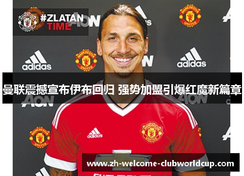 曼联震撼宣布伊布回归 强势加盟引爆红魔新篇章